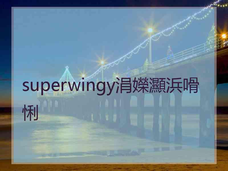 superwingy涓嬫灦浜嗗悧