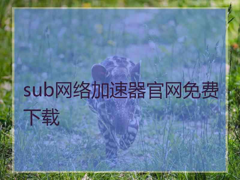 sub网络加速器官网免费下载