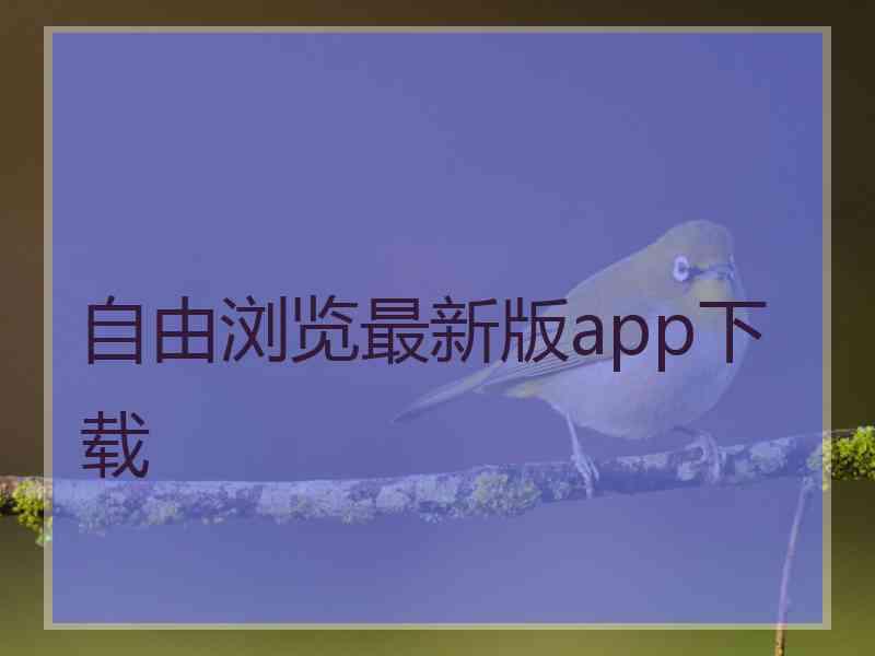 自由浏览最新版app下载