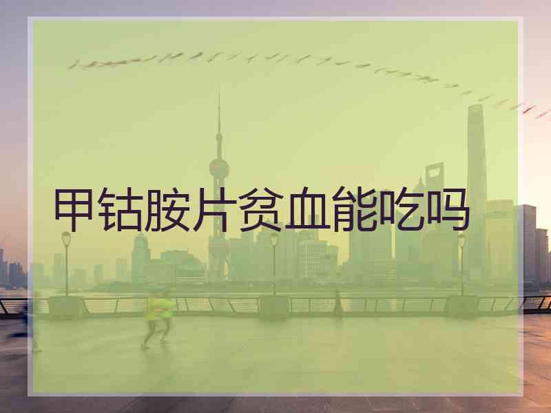 甲钴胺片贫血能吃吗 甲钴胺片贫血能吃吗