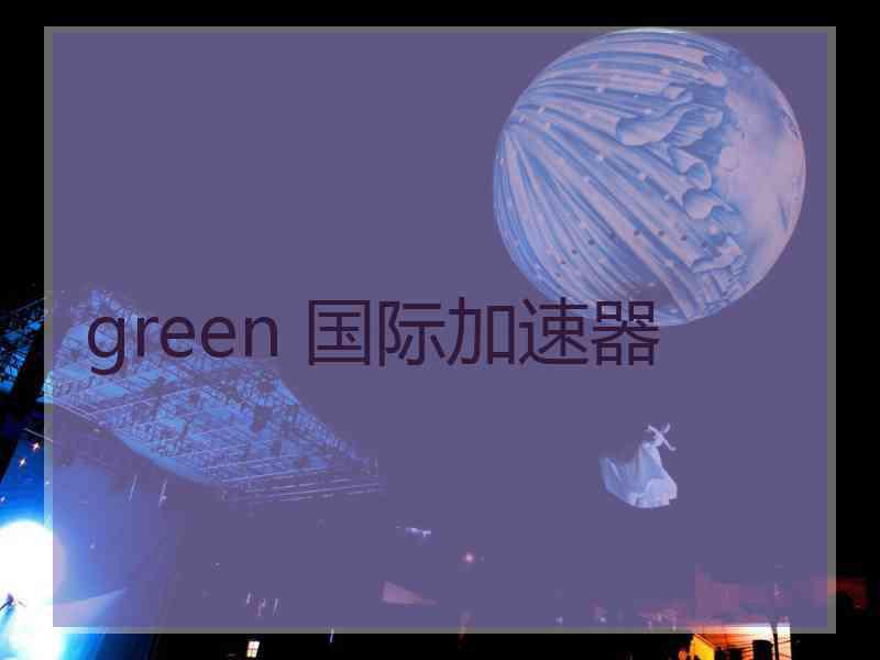 green 国际加速器