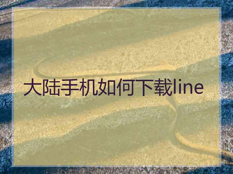 大陆手机如何下载line