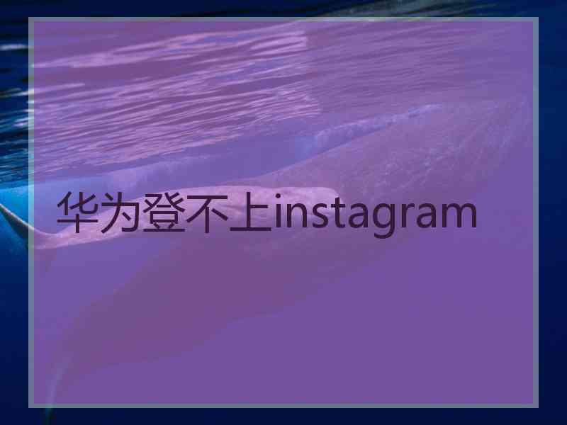 华为登不上instagram