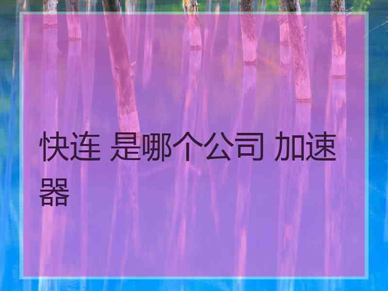 快连 是哪个公司 加速器