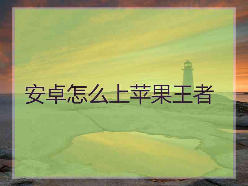 安卓怎么上苹果王者 安卓怎么上苹果王者