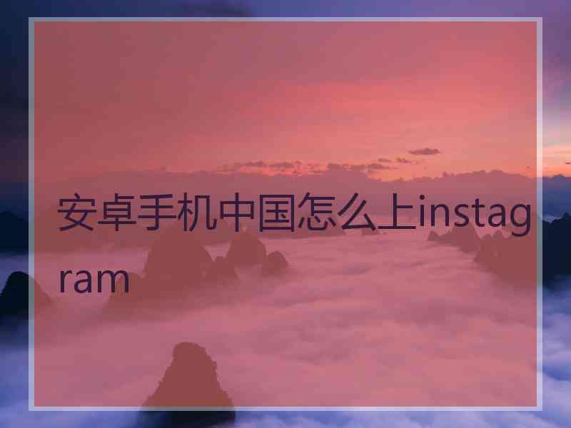 安卓手机中国怎么上instagram