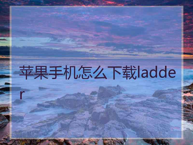 苹果手机怎么下载ladder