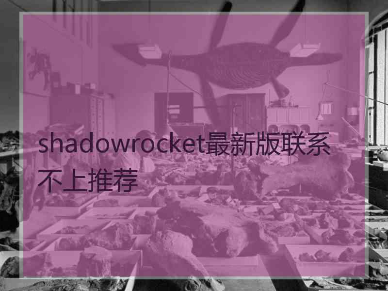 shadowrocket最新版联系不上推荐