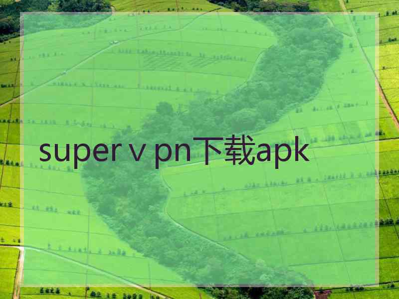 superⅴpn下载apk