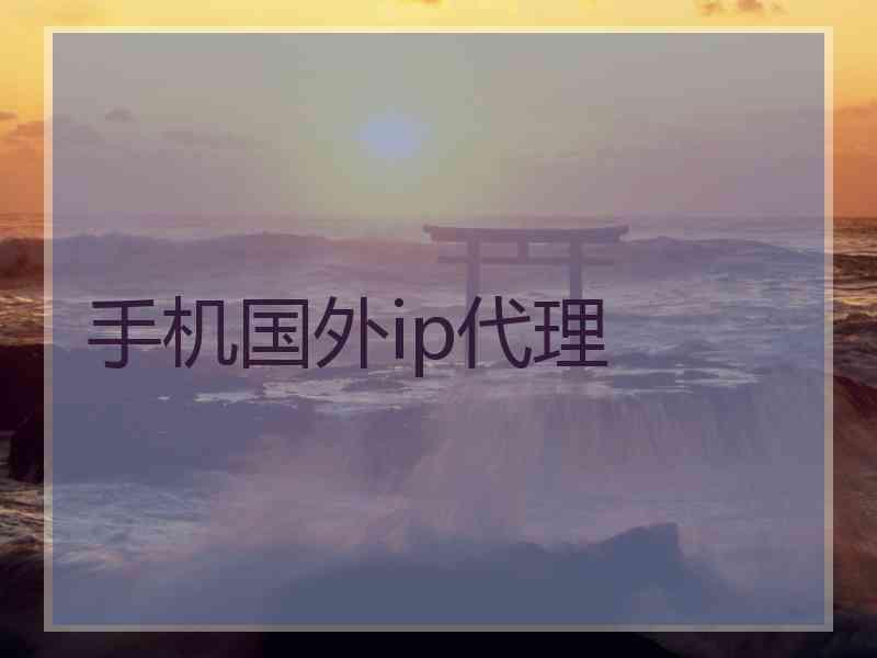 手机国外ip代理 手机国外ip代理