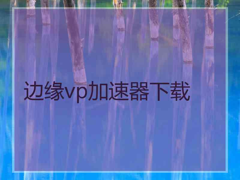 边缘vp加速器下载