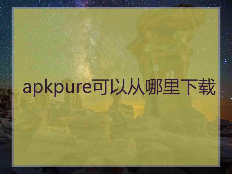 apkpure可以从哪里下载