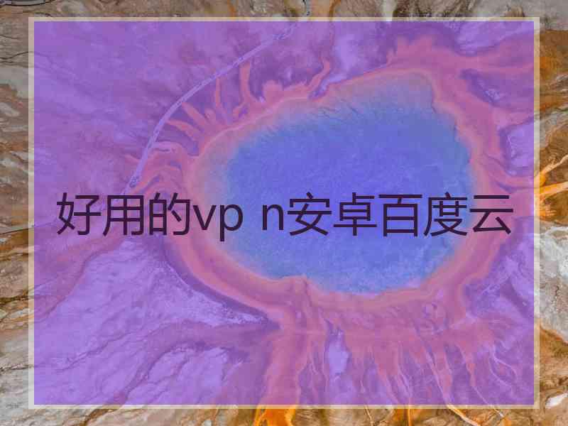 好用的vp n安卓百度云