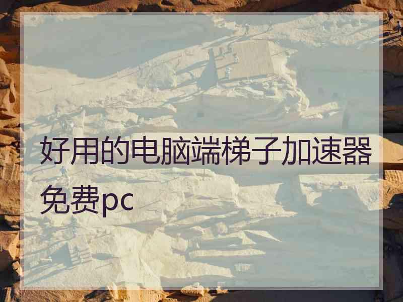 好用的电脑端梯子加速器免费pc