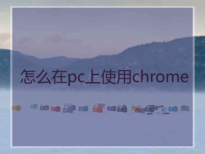 怎么在pc上使用chrome