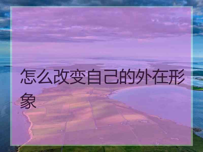 怎么改变自己的外在形象