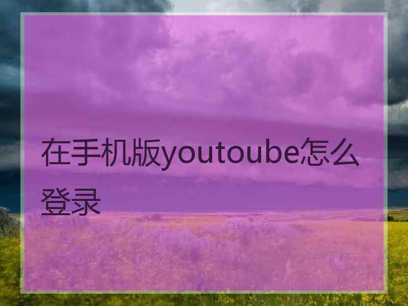 在手机版youtoube怎么登录