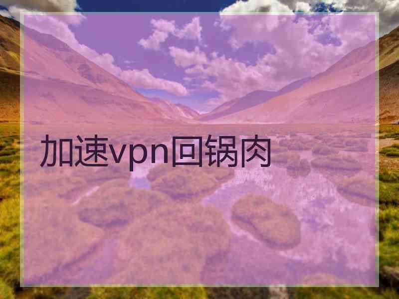 加速vpn回锅肉