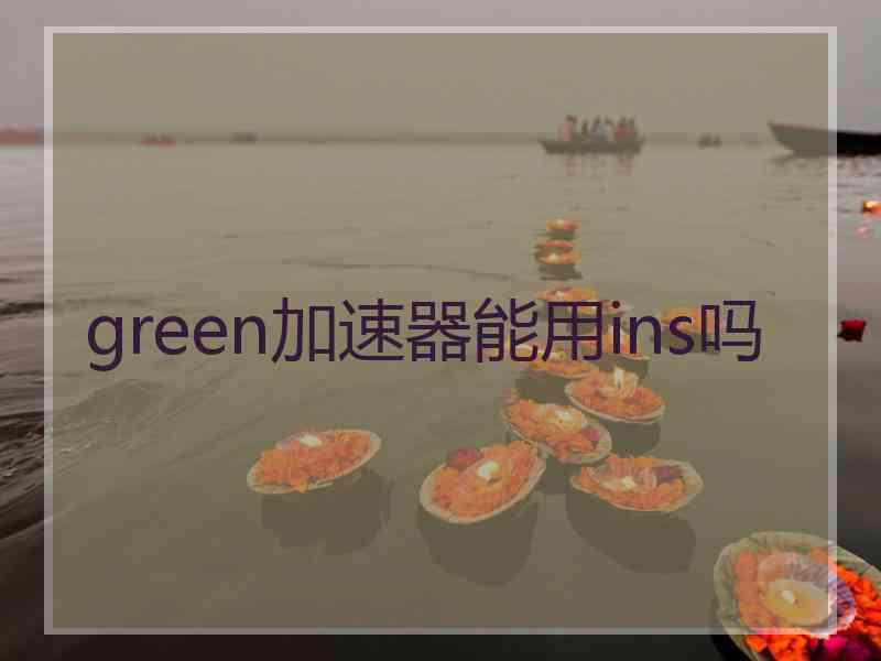 green加速器能用ins吗