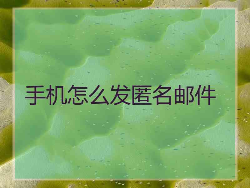 手机怎么发匿名邮件