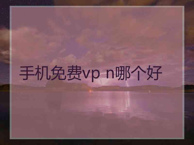 手机免费vp n哪个好