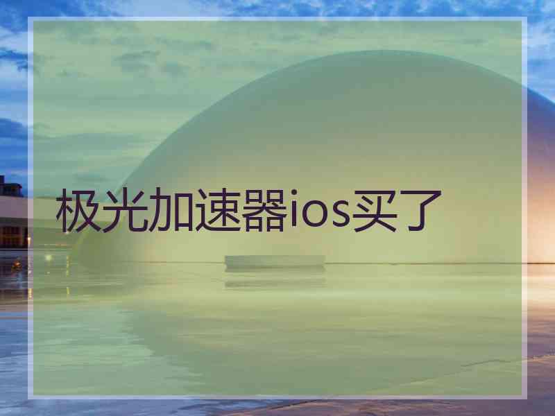 极光加速器ios买了