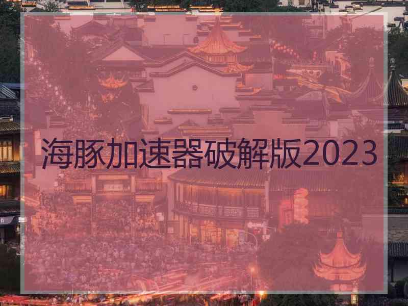 海豚加速器破解版2023