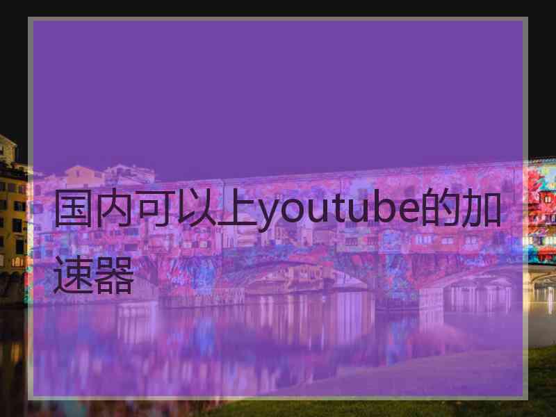 国内可以上youtube的加速器