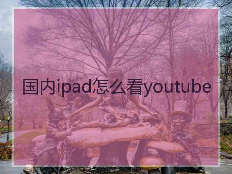 国内ipad怎么看youtube