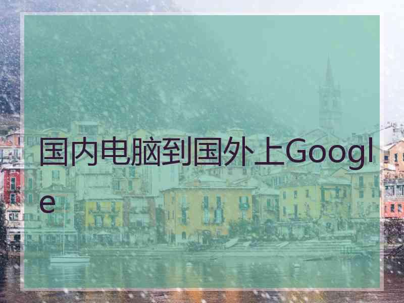 国内电脑到国外上Google