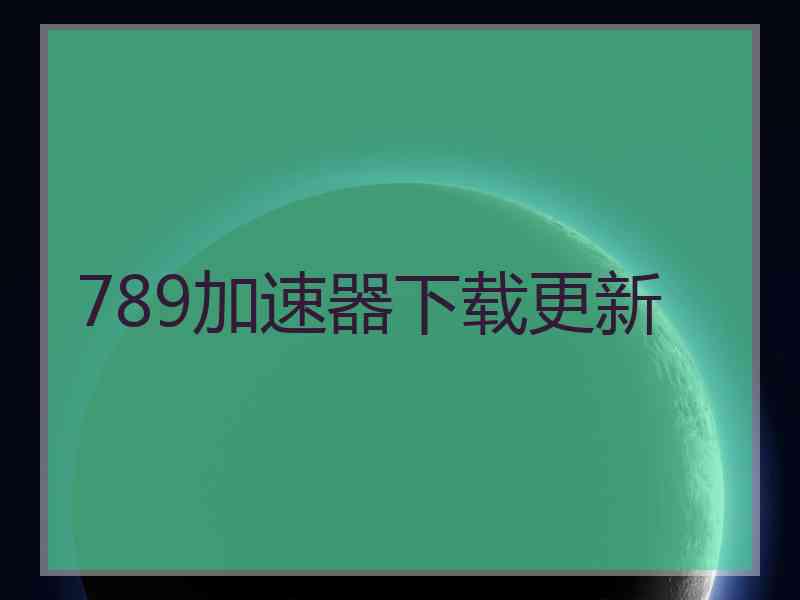 789加速器下载更新