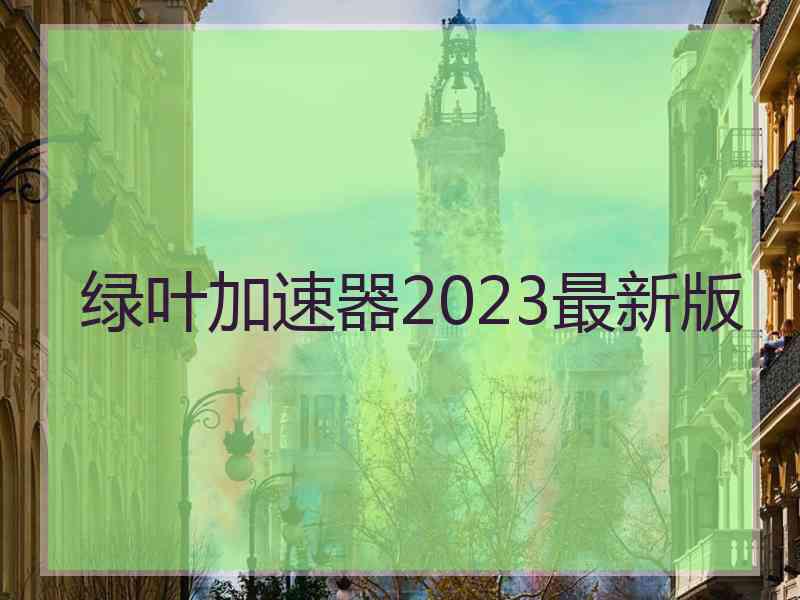 绿叶加速器2023最新版