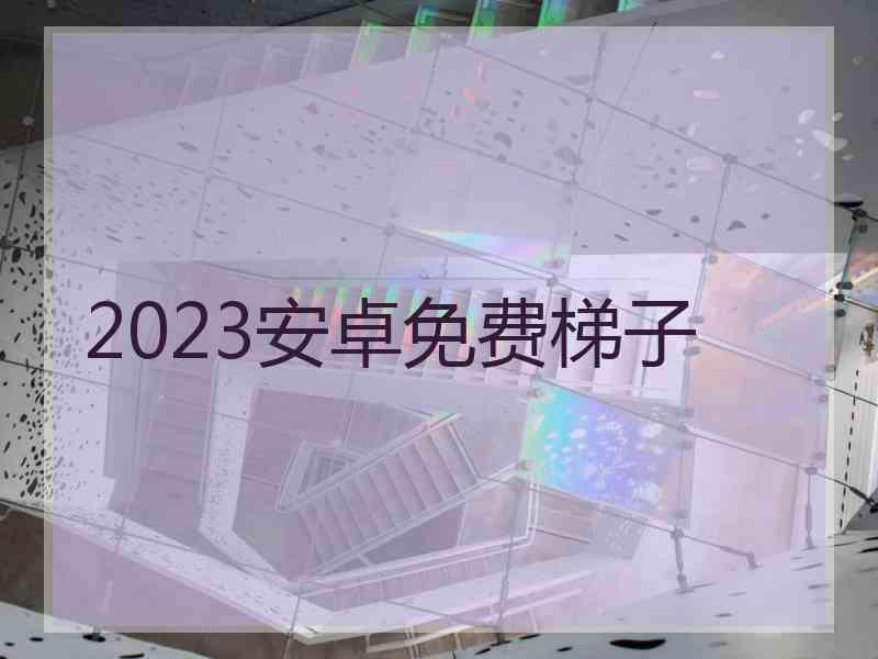 2023安卓免费梯子