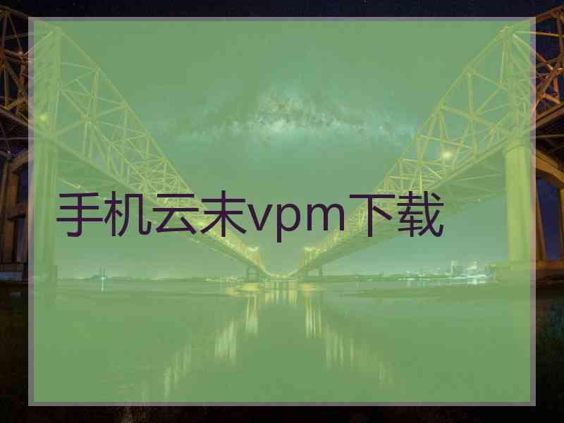 手机云末vpm下载