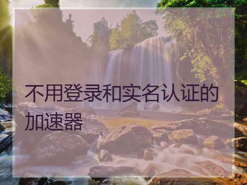 不用登录和实名认证的加速器