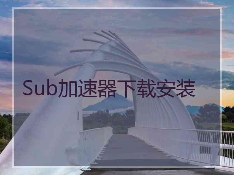 Sub加速器下载安装