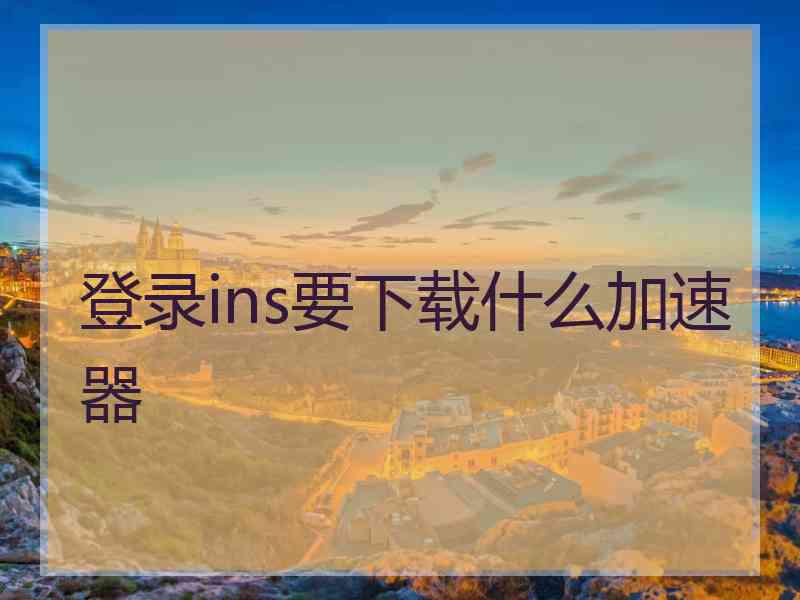 登录ins要下载什么加速器