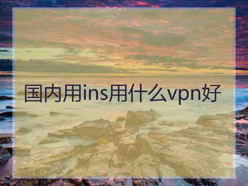 国内用ins用什么vpn好