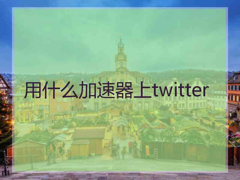 用什么加速器上twitter