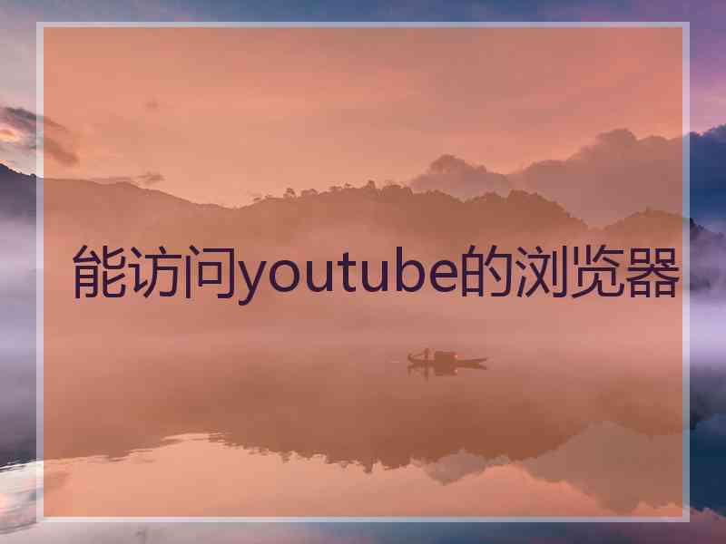 能访问youtube的浏览器