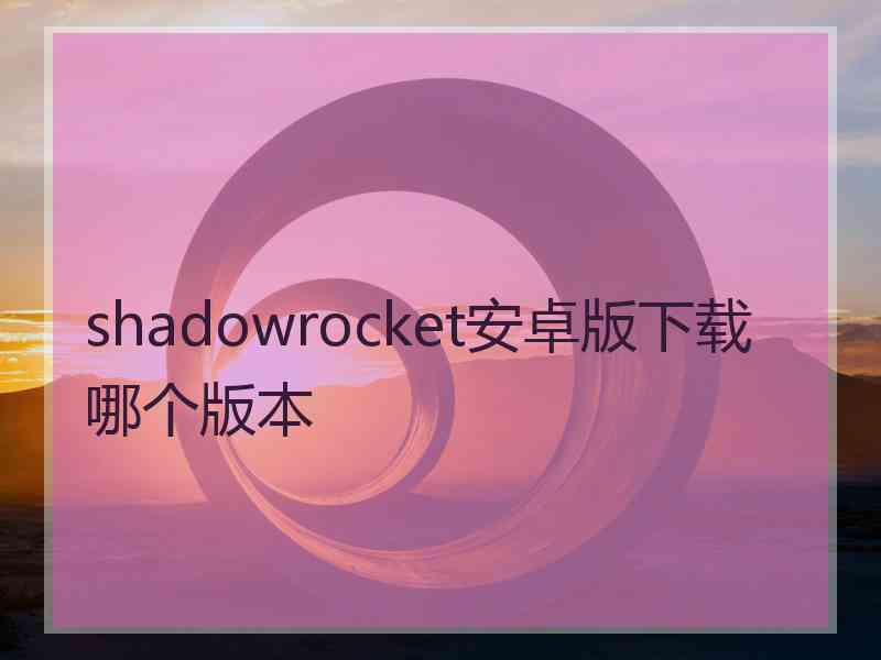 shadowrocket安卓版下载哪个版本
